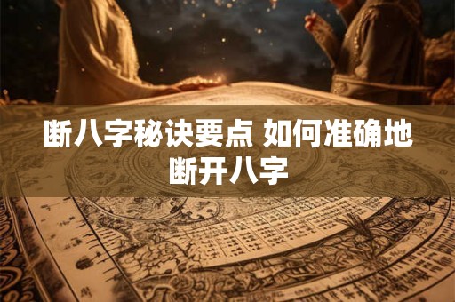 断八字秘诀要点 如何准确地断开八字