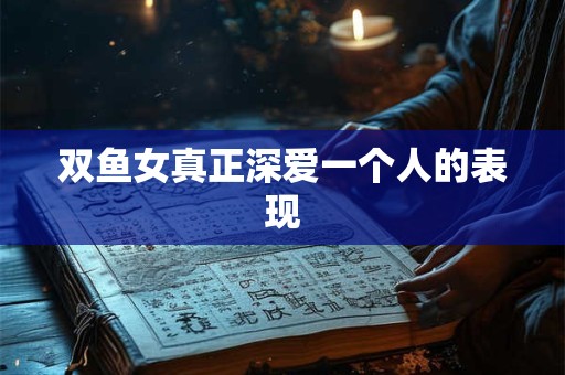 双鱼女真正深爱一个人的表现