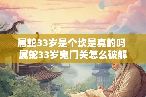 属蛇33岁是个坎是真的吗 属蛇33岁鬼门关怎么破解