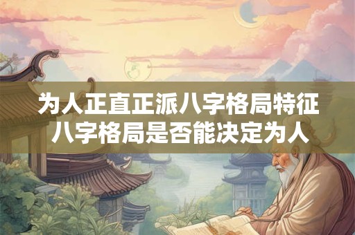 为人正直正派八字格局特征 八字格局是否能决定为人正直正派