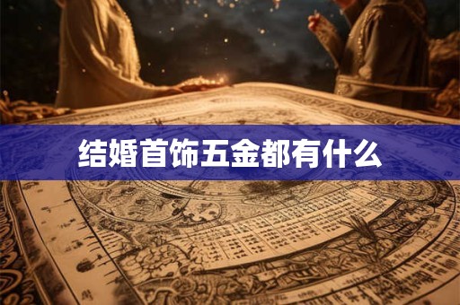 结婚首饰五金都有什么