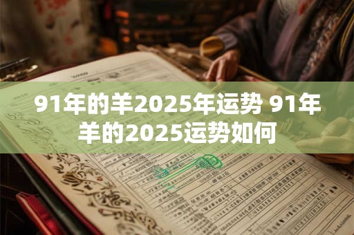 91年的羊2025年运势 91年羊的2025运势如何