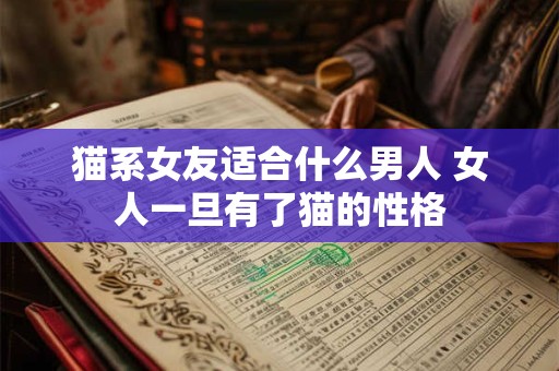 猫系女友适合什么男人 女人一旦有了猫的性格