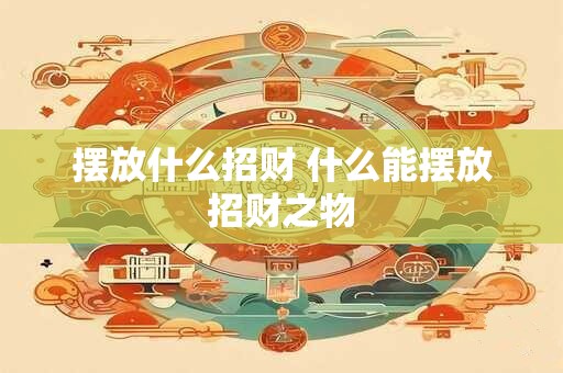 摆放什么招财 什么能摆放招财之物