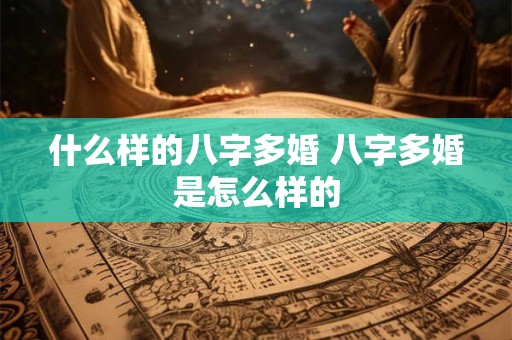 什么样的八字多婚 八字多婚是怎么样的