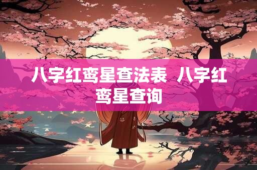 八字红鸾星查法表 八字红鸾星查询 八字红鸾星查法表 八字红鸾星查询