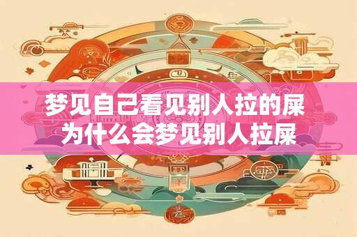 梦见自己看见别人拉的屎 为什么会梦见别人拉屎