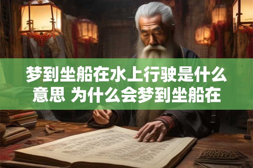 梦到坐船在水上行驶是什么意思 为什么会梦到坐船在水上行驶