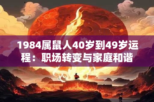 1984属鼠人40岁到49岁运程：职场转变与家庭和谐