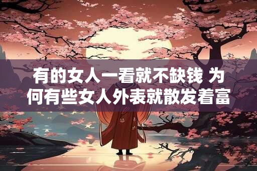 有的女人一看就不缺钱 为何有些女人外表就散发着富贵气息