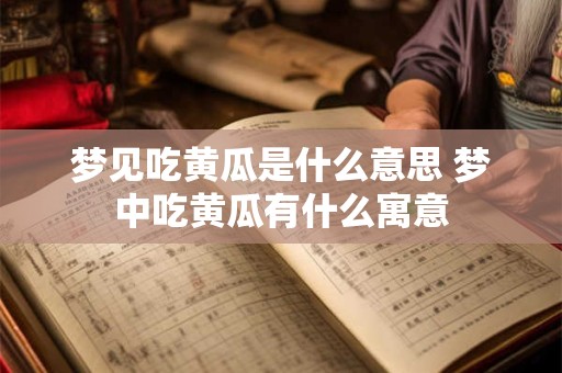 梦见吃黄瓜是什么意思 梦中吃黄瓜有什么寓意