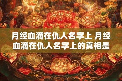 月经血滴在仇人名字上 月经血滴在仇人名字上的真相是什么