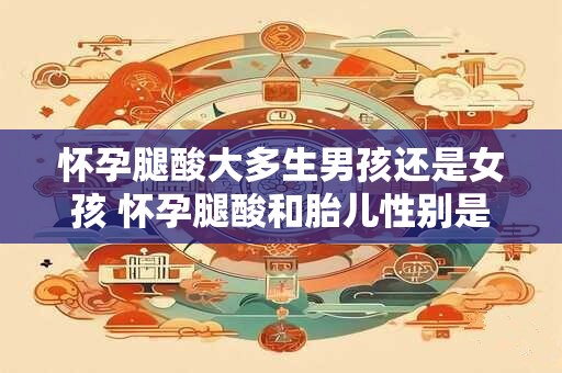 怀孕腿酸大多生男孩还是女孩 怀孕腿酸和胎儿性别是否有关
