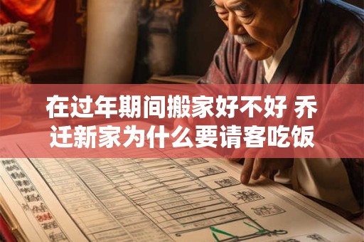 在过年期间搬家好不好 乔迁新家为什么要请客吃饭