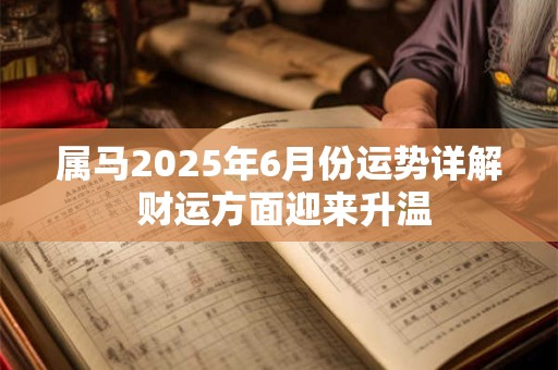 属马2025年6月份运势详解 财运方面迎来升温