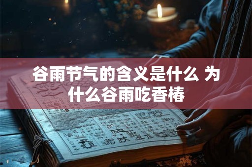 谷雨节气的含义是什么 为什么谷雨吃香椿