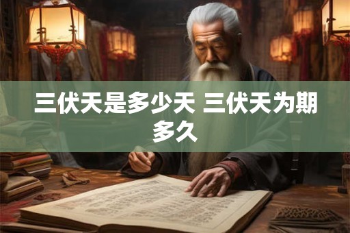 三伏天是多少天 三伏天为期多久