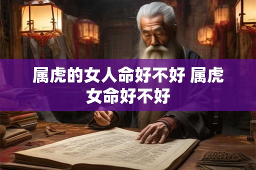 属虎的女人命好不好 属虎女命好不好
