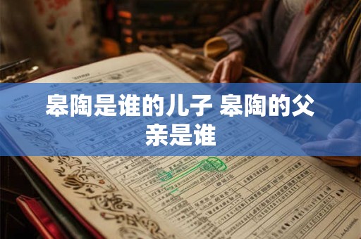 皋陶是谁的儿子 皋陶的父亲是谁
