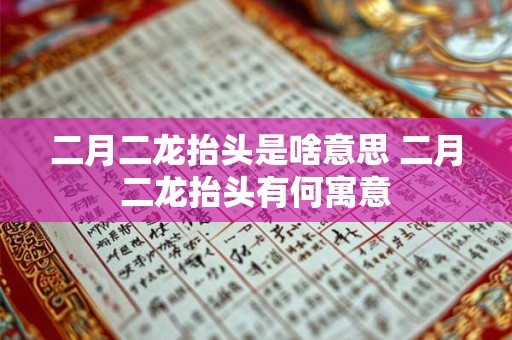 二月二龙抬头是啥意思 二月二龙抬头有何寓意