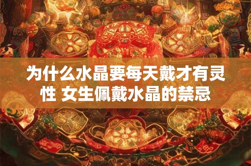 为什么水晶要每天戴才有灵性 女生佩戴水晶的禁忌