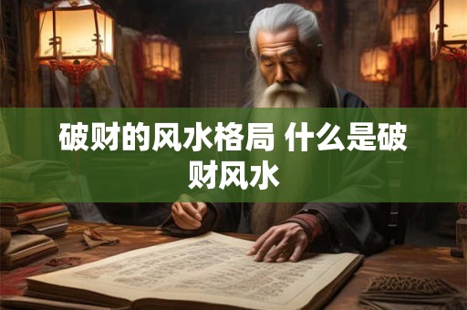 破财的风水格局 什么是破财风水