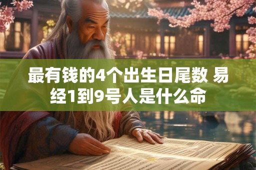 最有钱的4个出生日尾数 易经1到9号人是什么命