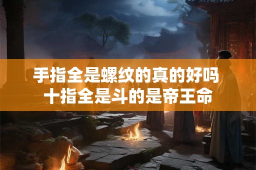 手指全是螺纹的真的好吗 十指全是斗的是帝王命