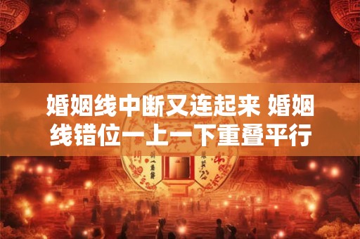 婚姻线中断又连起来 婚姻线错位一上一下重叠平行