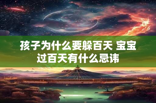 孩子为什么要躲百天 宝宝过百天有什么忌讳 孩子为什么要躲百天 宝宝过百天有什么忌讳