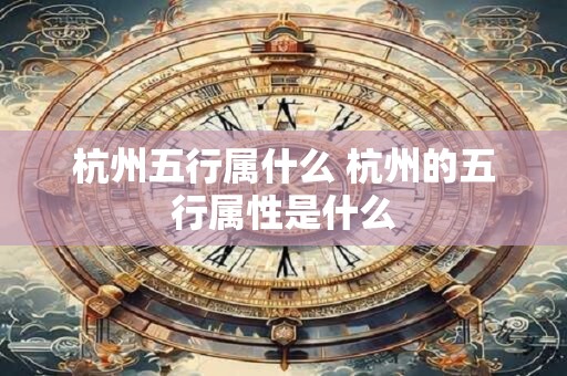 杭州五行属什么 杭州的五行属性是什么