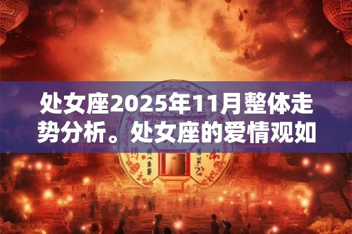 处女座2025年11月整体走势分析。处女座的爱情观如何 处女座2025年11月整体走势分析。处女座的爱情观如何