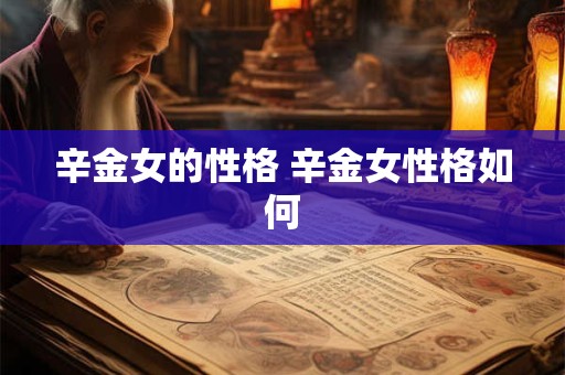 辛金女的性格 辛金女性格如何