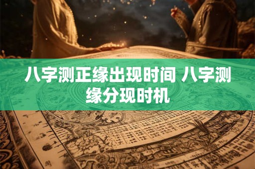 八字测正缘出现时间 八字测缘分现时机