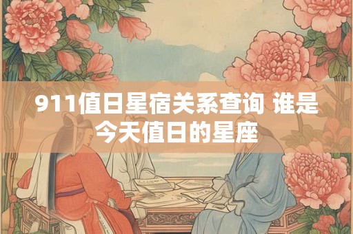 911值日星宿关系查询 谁是今天值日的星座