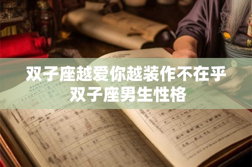 双子座越爱你越装作不在乎 双子座男生性格