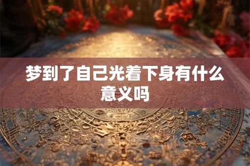 梦到了自己光着下身有什么意义吗