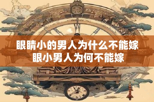 眼睛小的男人为什么不能嫁 眼小男人为何不能嫁