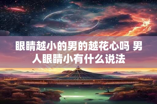 眼睛越小的男的越花心吗 男人眼睛小有什么说法