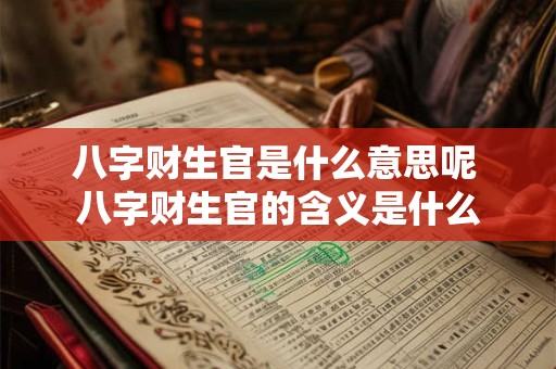 八字财生官是什么意思呢 八字财生官的含义是什么