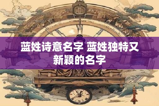 蓝姓诗意名字 蓝姓独特又新颖的名字