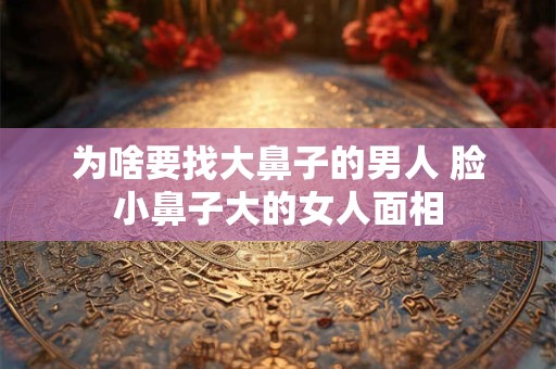 为啥要找大鼻子的男人 脸小鼻子大的女人面相