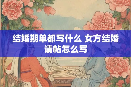 结婚期单都写什么 女方结婚请帖怎么写