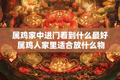 属鸡家中进门看到什么最好 属鸡人家里适合放什么物品