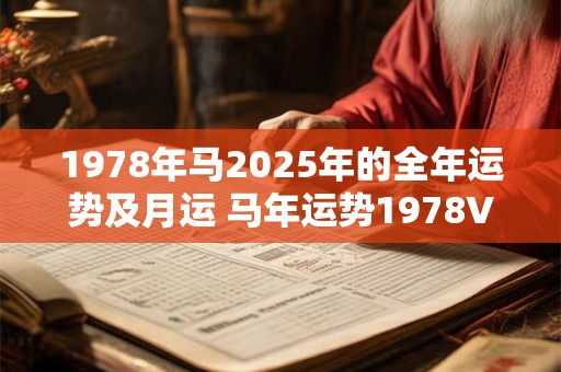 1978年马2025年的全年运势及月运 马年运势1978VS2025月运如何