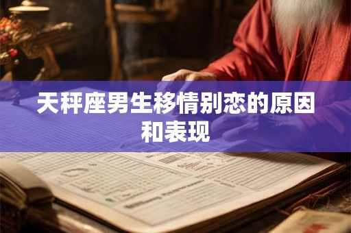 天秤座男生移情别恋的原因和表现