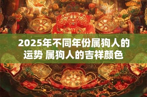 2025年不同年份属狗人的运势 属狗人的吉祥颜色