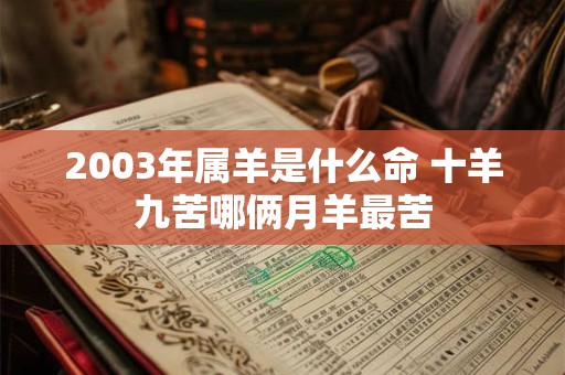 2003年属羊是什么命 十羊九苦哪俩月羊最苦
