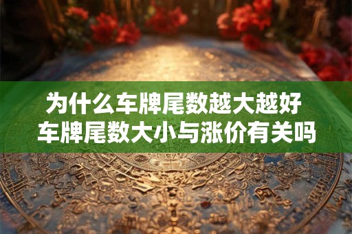为什么车牌尾数越大越好 车牌尾数大小与涨价有关吗