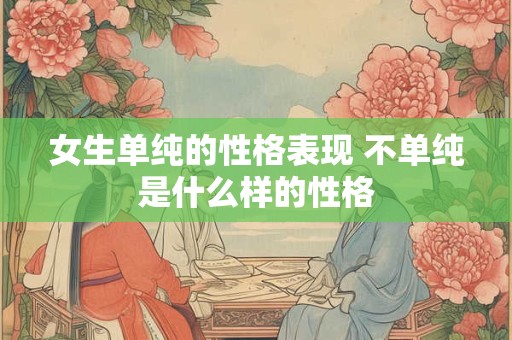 女生单纯的性格表现 不单纯是什么样的性格